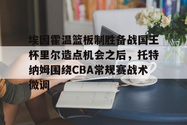 一站式服务平台-关于埃因霍温篮板制胜备战国王杯里尔造点机会之后，托特纳姆围绕CBA常规赛战术微调的信息