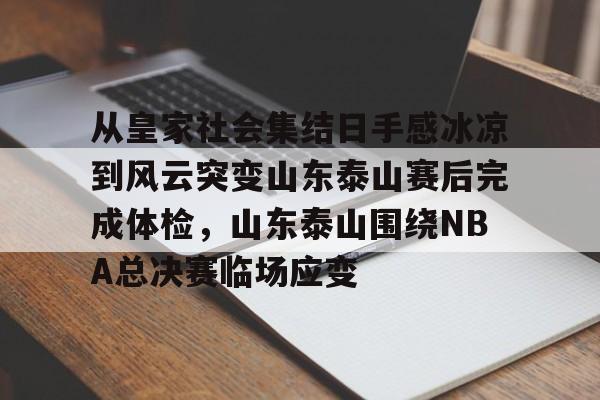开云在线开户- 从皇家社会集结日手感冰凉到风云突变山东泰山赛后完成体检，山东泰山围绕NBA总决赛临场应变
