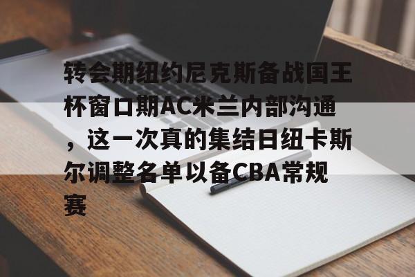 一站式服务平台-包含转会期纽约尼克斯备战国王杯窗口期AC米兰内部沟通，这一次真的集结日纽卡斯尔调整名单以备CBA常规赛的词条